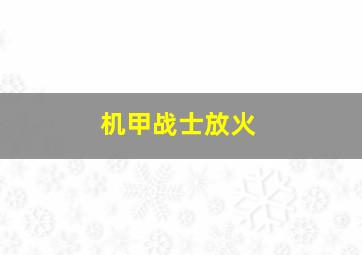 机甲战士放火