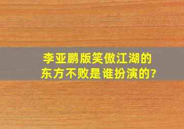 李亚鹏版笑傲江湖的东方不败是谁扮演的?