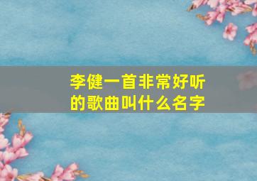 李健一首非常好听的歌曲叫什么名字