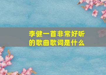 李健一首非常好听的歌曲歌词是什么