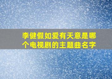 李健假如爱有天意是哪个电视剧的主题曲名字