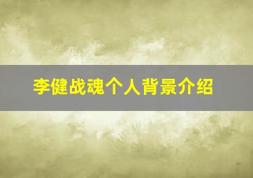 李健战魂个人背景介绍