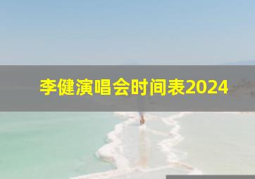 李健演唱会时间表2024