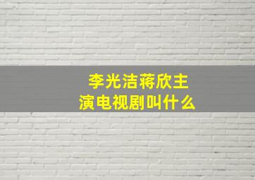 李光洁蒋欣主演电视剧叫什么