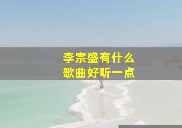 李宗盛有什么歌曲好听一点