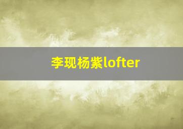 李现杨紫lofter