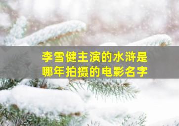 李雪健主演的水浒是哪年拍摄的电影名字