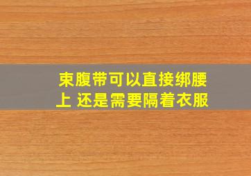 束腹带可以直接绑腰上 还是需要隔着衣服