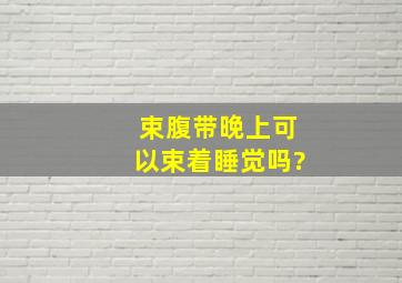 束腹带晚上可以束着睡觉吗?