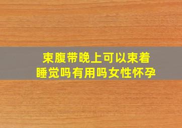 束腹带晚上可以束着睡觉吗有用吗女性怀孕