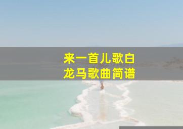 来一首儿歌白龙马歌曲简谱