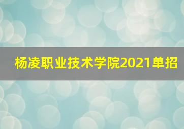 杨凌职业技术学院2021单招