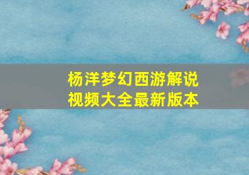 杨洋梦幻西游解说视频大全最新版本