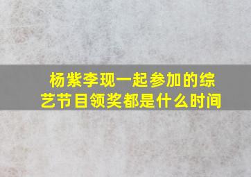 杨紫李现一起参加的综艺节目领奖都是什么时间