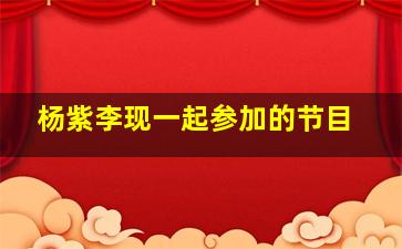 杨紫李现一起参加的节目