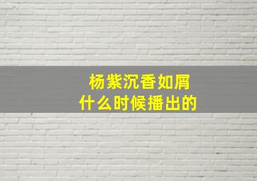 杨紫沉香如屑什么时候播出的