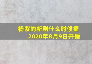 杨紫的新剧什么时候播2020年8月9日开播