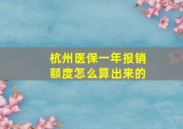 杭州医保一年报销额度怎么算出来的