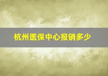 杭州医保中心报销多少