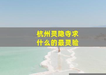 杭州灵隐寺求什么的最灵验