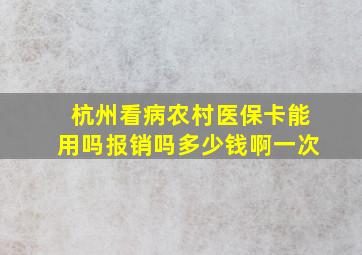 杭州看病农村医保卡能用吗报销吗多少钱啊一次