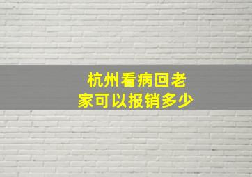 杭州看病回老家可以报销多少