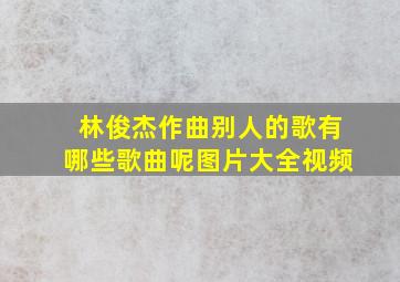 林俊杰作曲别人的歌有哪些歌曲呢图片大全视频