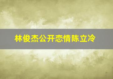 林俊杰公开恋情陈立冷