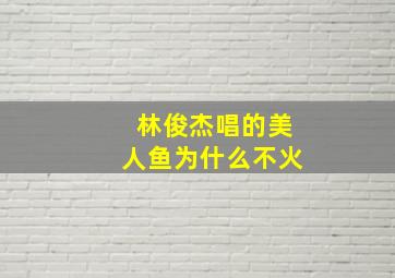 林俊杰唱的美人鱼为什么不火