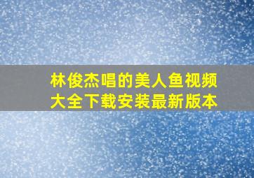 林俊杰唱的美人鱼视频大全下载安装最新版本