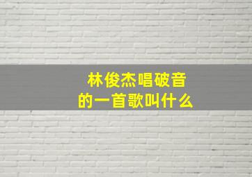 林俊杰唱破音的一首歌叫什么