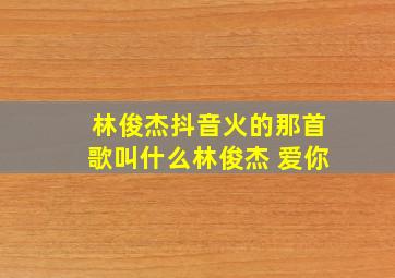 林俊杰抖音火的那首歌叫什么林俊杰 爱你