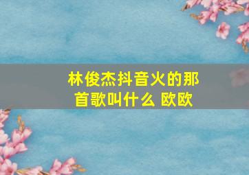 林俊杰抖音火的那首歌叫什么 欧欧