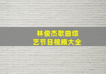 林俊杰歌曲综艺节目视频大全