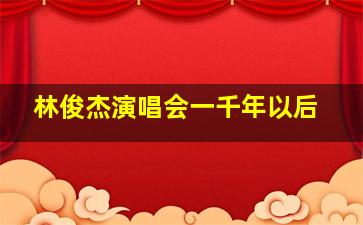 林俊杰演唱会一千年以后