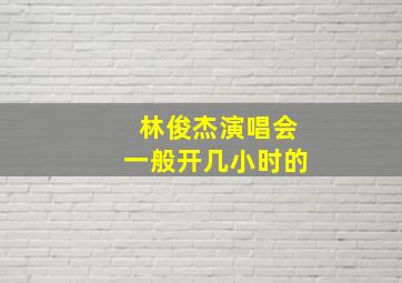 林俊杰演唱会一般开几小时的