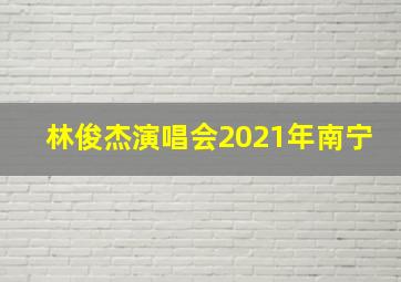 林俊杰演唱会2021年南宁