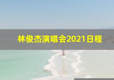 林俊杰演唱会2021日程