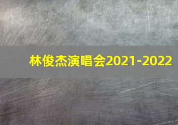 林俊杰演唱会2021-2022