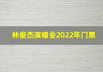 林俊杰演唱会2022年门票