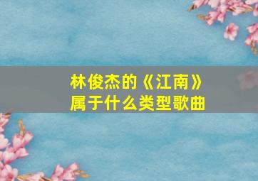 林俊杰的《江南》属于什么类型歌曲