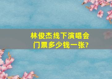 林俊杰线下演唱会门票多少钱一张?