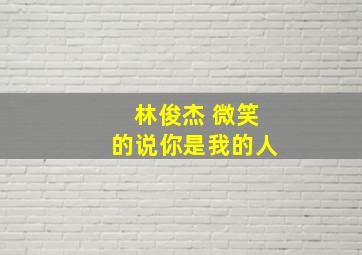 林俊杰 微笑的说你是我的人