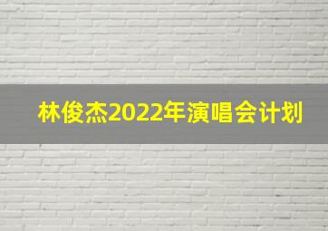 林俊杰2022年演唱会计划