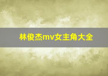 林俊杰mv女主角大全