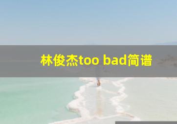 林俊杰too bad简谱