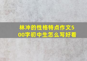 林冲的性格特点作文500字初中生怎么写好看