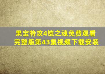 果宝特攻4铠之魂免费观看完整版第43集视频下载安装