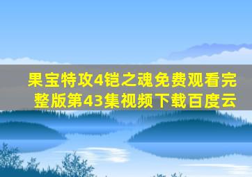 果宝特攻4铠之魂免费观看完整版第43集视频下载百度云