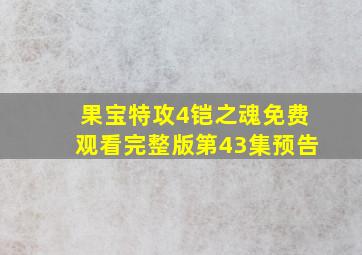 果宝特攻4铠之魂免费观看完整版第43集预告